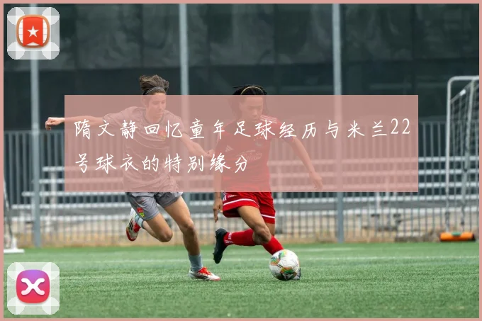 隋文静回忆童年足球经历与米兰22号球衣的特别缘分