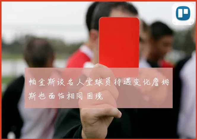 帕金斯谈名人堂球员待遇变化詹姆斯也面临相同困境