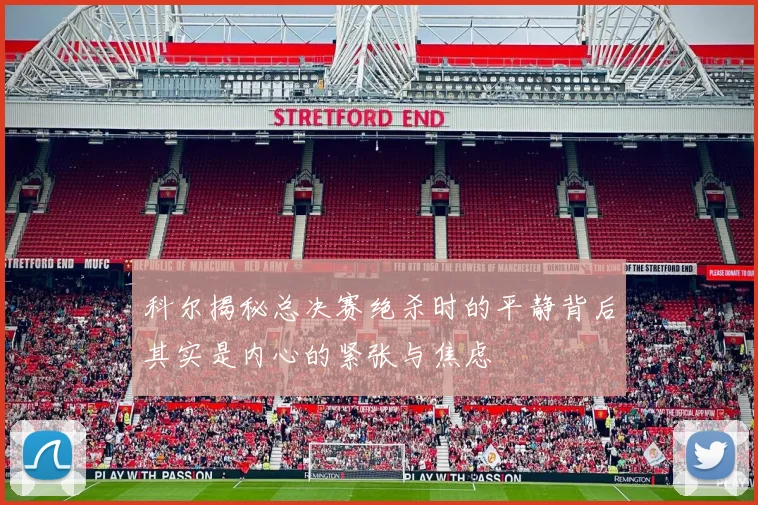 科尔揭秘总决赛绝杀时的平静背后其实是内心的紧张与焦虑