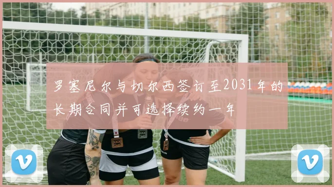 罗塞尼尔与切尔西签订至2031年的长期合同并可选择续约一年