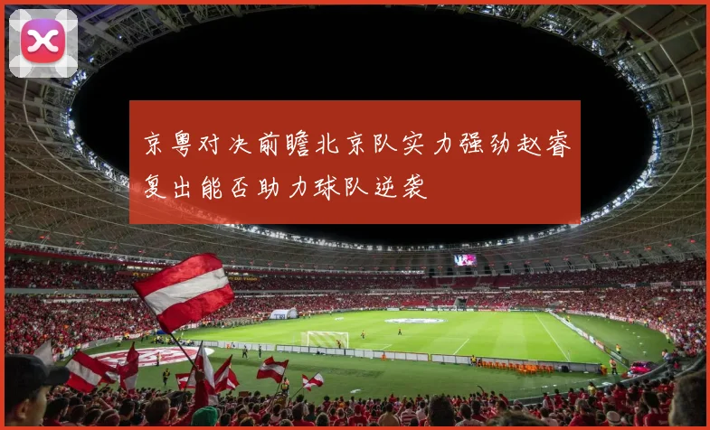 京粤对决前瞻北京队实力强劲赵睿复出能否助力球队逆袭