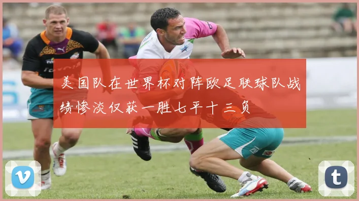 美国队在世界杯对阵欧足联球队战绩惨淡仅获一胜七平十三负