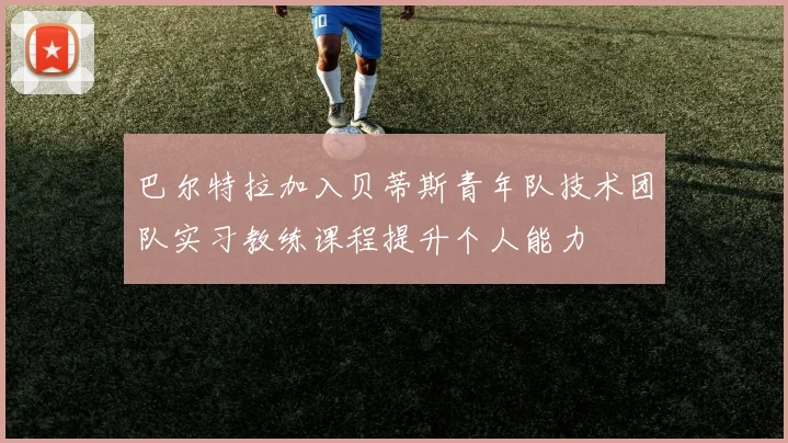 巴尔特拉加入贝蒂斯青年队技术团队实习教练课程提升个人能力
