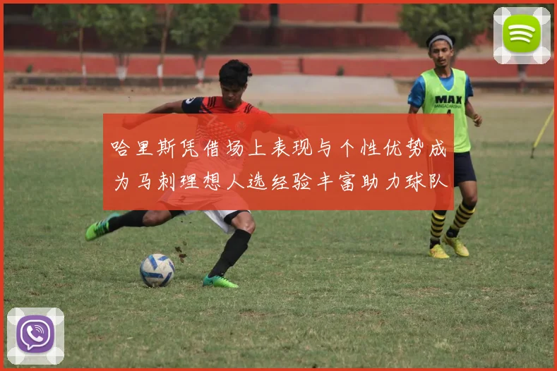 哈里斯凭借场上表现与个性优势成为马刺理想人选经验丰富助力球队发展