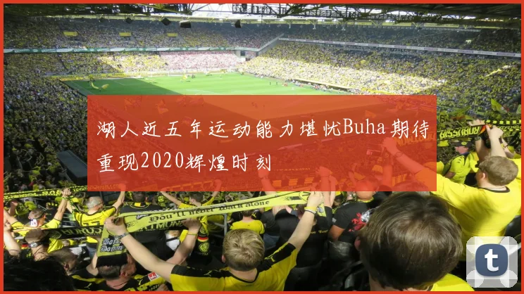 湖人近五年运动能力堪忧Buha期待重现2020辉煌时刻