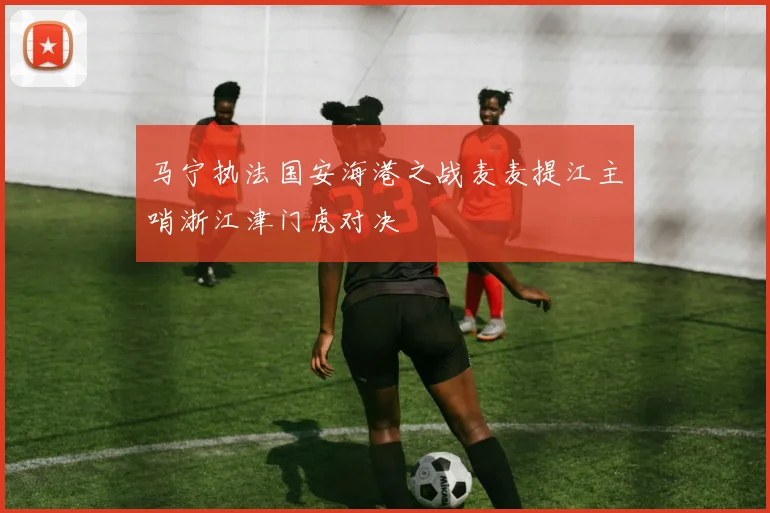 马宁执法国安海港之战麦麦提江主哨浙江津门虎对决