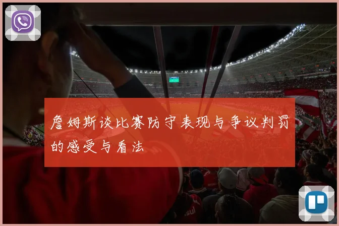 詹姆斯谈比赛防守表现与争议判罚的感受与看法