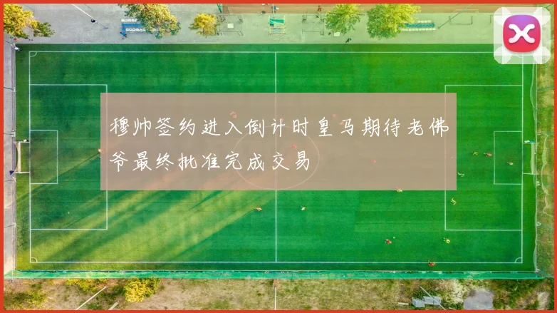 穆帅签约进入倒计时皇马期待老佛爷最终批准完成交易